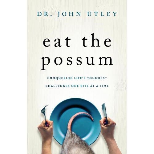 Eat The Possum: Conquering Life's Toughest Challenges One Bite At A Time
