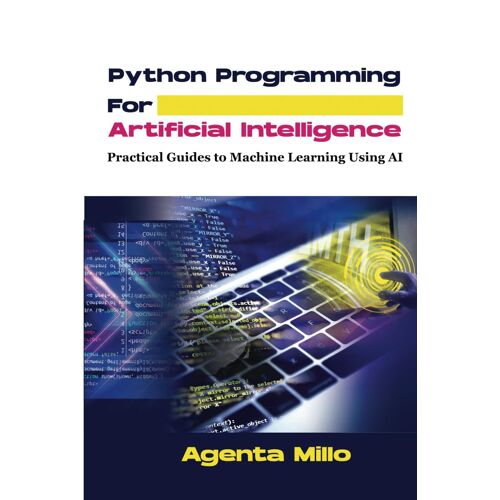 Python Programming For Artificial Intelligence: Practical Guides To Machine Learning Using Ai