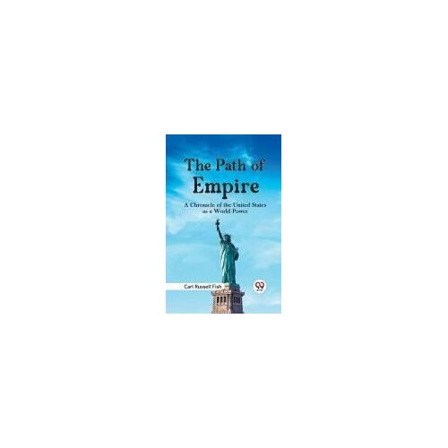 The Path Of Empire A Chronicle Of The United States As A World Power