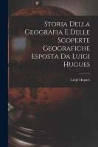 Storia Della Geografia E Delle Scoperte Geografiche Esposta Da Luigi Hugues