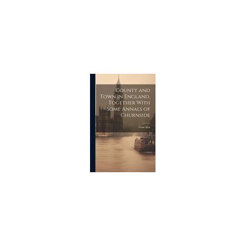 County And Town In England, Together With Some Annals Of Churnside