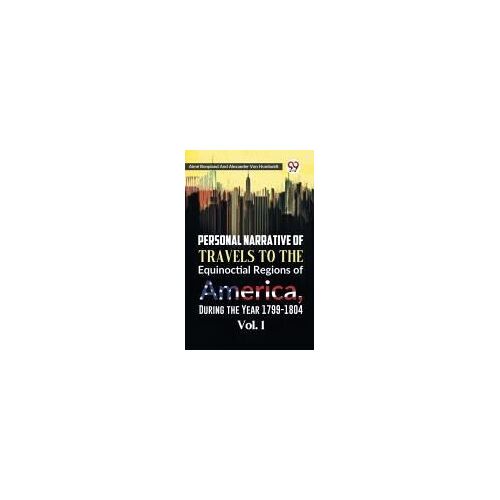 Personal Narrative Of Travels To The Equinoctial Regions Of America, During The Year 1799-1804 Vol. 1