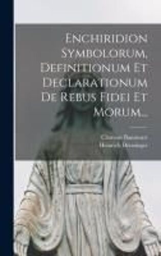 Enchiridion Symbolorum, Definitionum Et Declarationum De Rebus Fidei Et Morum...