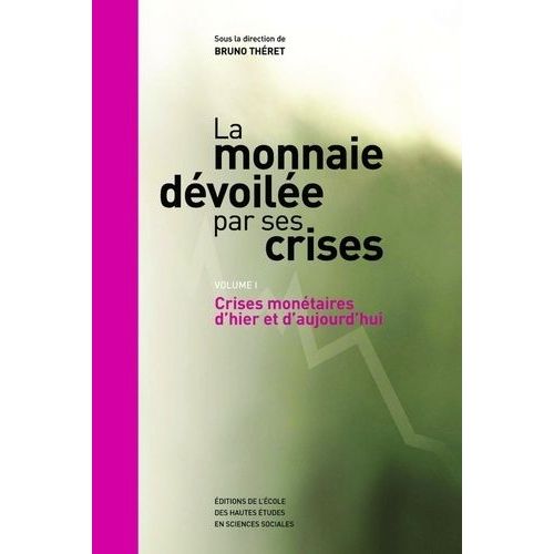 La Monnaie Dévoilée Par Ses Crises - Volume 1, Crises Monétaires D'hier Et D'aujourd'hui