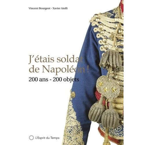 J'étais Soldat De Napoléon ! - 200 Ans, 200 Objets