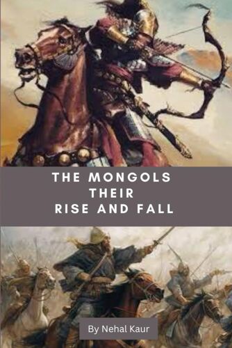 The Mongols Their Rise And Fall: The Whirlwind Of Destruction That Blew In From The Steppe