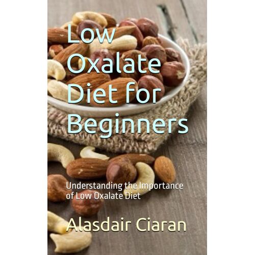 Low Oxalate Diet For Beginners: Understanding The Importance Of Low Oxalate Diet
