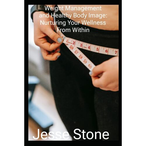 Weight Management And Healthy Body Image: Nurturing Your Wellness From Within