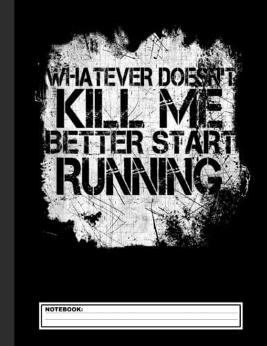 Whatever Doesn't Kill Me Better Start Running Notebook: Lined Cross Country Running Notebook / Journal. Great Cc Accessories & Novelty Gift Idea For All Xc Runner