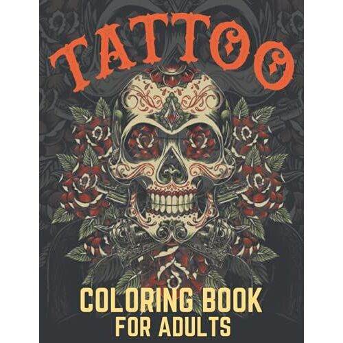 Tattoo Coloring Book For Adults: An Adult Coloring Book Relaxation,With New Tattoo Designs,Skulls,Guns,Roses And More ,For Men,Women And Teens,Tatto Coloring Book For Adults & 50 Up Short Tatto Art