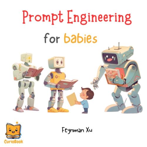 Prompt Engineering For Babies: Ask, Explore, Discover; Transform Bedtime Into A Learning Adventure! Ignite Young Minds, Every Prompt Is A Doorway To ... Lead To Big Ideas! Ignite, Imagine, Inspire!)