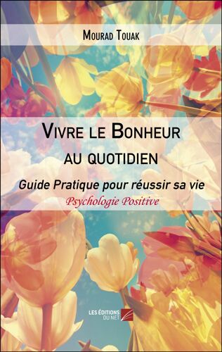 Vivre Le Bonheur Au Quotidien - Le Bonheur, C'est D'être En Vie. Le Reste Viendra Avec L'action, L'espoir Et La Persévérance