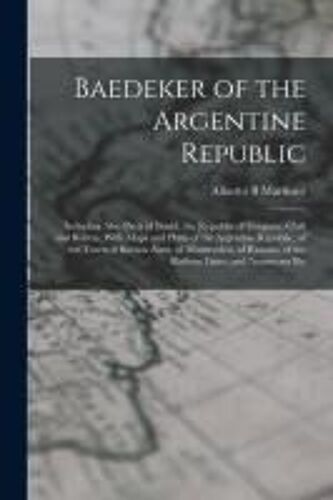 Baedeker Of The Argentine Republic: Including Also Parts Of Brazil, The Republic Of Uruguay, Chili And Bolivia, With Maps And Plans Of The Argentine R