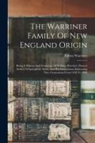 The Warriner Family Of New England Origin: Being A History And Genealogy Of William Warriner, Pioneer Settler Of Springfield, Mass., And His Descendan