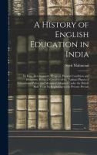 A History Of English Education In India: Its Rise, Development, Progress, Present Condition And Prospects, Being A Narrative Of The Various Phases Of