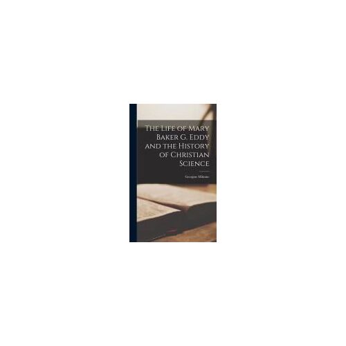 The Life Of Mary Baker G. Eddy And The History Of Christian Science