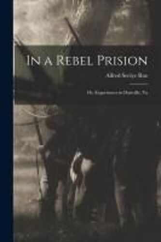 In A Rebel Prision: Or, Experiences In Danville, Va