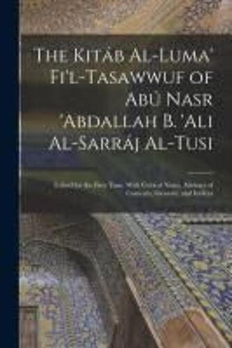 The Kitáb Al-Luma' Fi'l-Tasawwuf Of Abú Nasr 'abdallah B. 'ali Al-Sarráj Al-Tusi; Edited For The First Time, With Critical Notes, Abstract Of Contents
