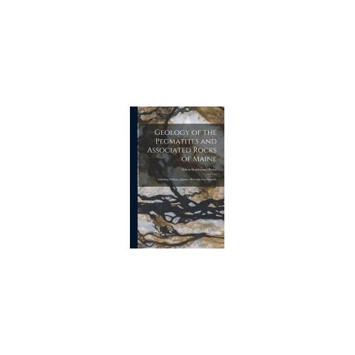 Geology Of The Pegmatites And Associated Rocks Of Maine: Including Feldspar, Quartz, Mica And Gem Deposits