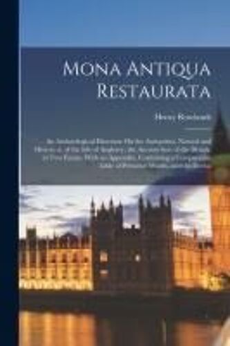 Mona Antiqua Restaurata: An Archæological Discourse On The Antiquities, Natural And Historical, Of The Isle Of Anglesey, The Ancient Seat Of Th