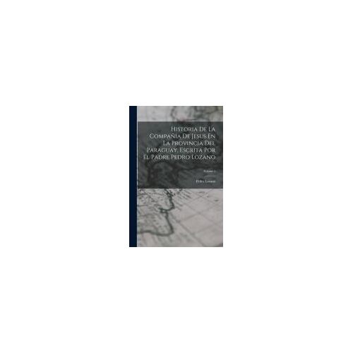 Historia De La Compañia De Jesus En La Provincia Del Paraguay, Escrita Por El Padre Pedro Lozano; Volume 1