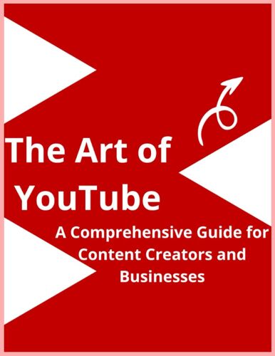 The Art Of Youtube: A Comprehensive Guide For Content Creators And Businesses