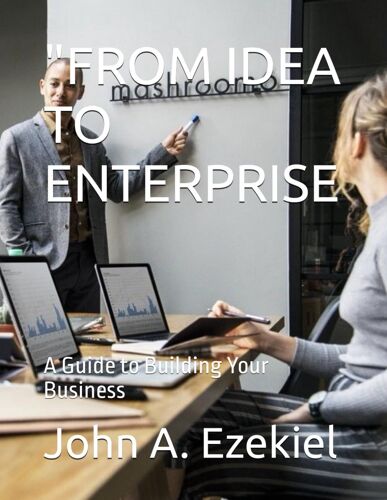"From Idea To Enterprise: A Guide To Building Your Business