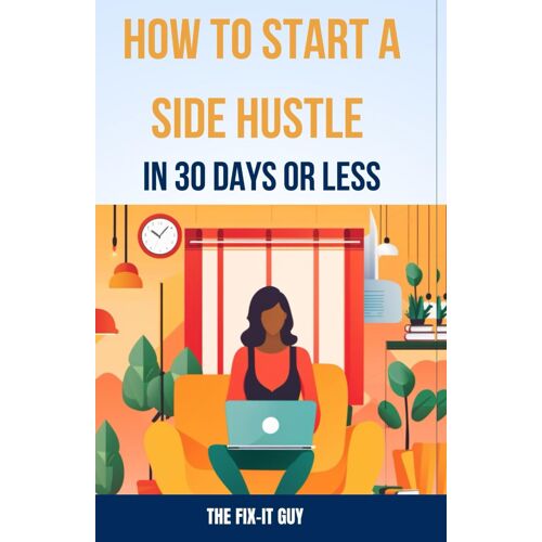 How To Start A Side Hustle In 30 Days Or Less: Learn How To Make Money Online, Become Your Own Boss, And Achieve Financial Freedom Through Freelancing, Dropshipping, And E-Commerce