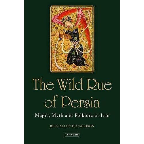 The Wild Rue Of Persia: Magic, Myth And Folklore In Iran