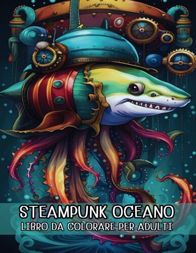 Steampunk Oceano Libro Da Colorare Per Adulti: 50 Disegni Fantasy Steampunk Oceanici Cavalluccio Marino, Medusa, Squalo, Nave Pirata, Polipo E Altro Per Rilassarsi E Alleviare Lo Stress