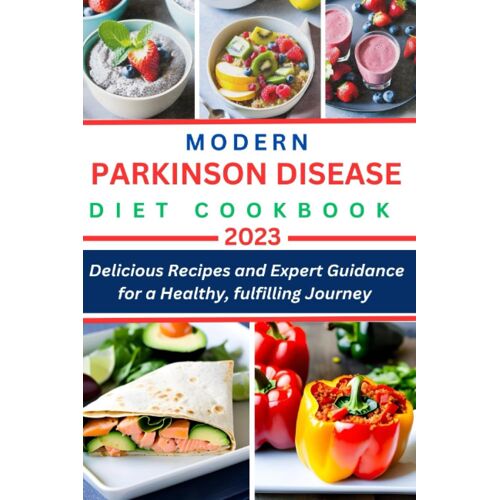 Modern Parkinson Disease Diet Cookbook: Delicious Recipes And Expert Guidance For A Healthy, Fulfilling Journey (Books)