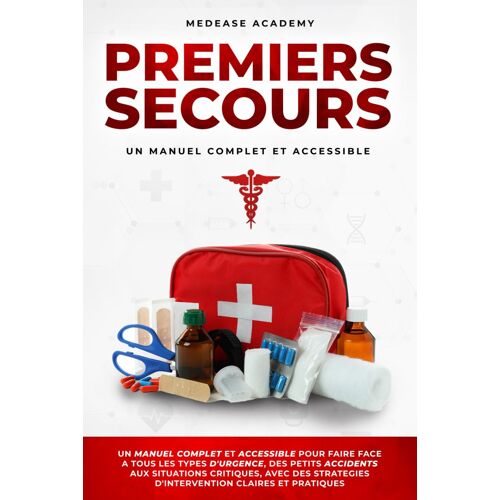 Premiers Secours: Un Manuel Complet Et Accessible Pour Faire Face À Tous Les Types D'urgence, Des Petits Accidents, Aux Situations Critiques, Avec Des Stratégies D'intervention Claires Et Pratiques