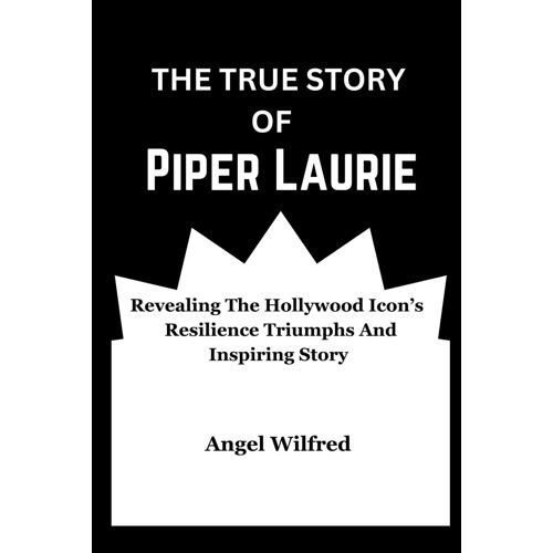 The True Story Of Piper Laurie: Revealing The Hollywood Icons Resilience Triumphs And Inspiring Story (Revealing Lives: Extraordinary Biographies)