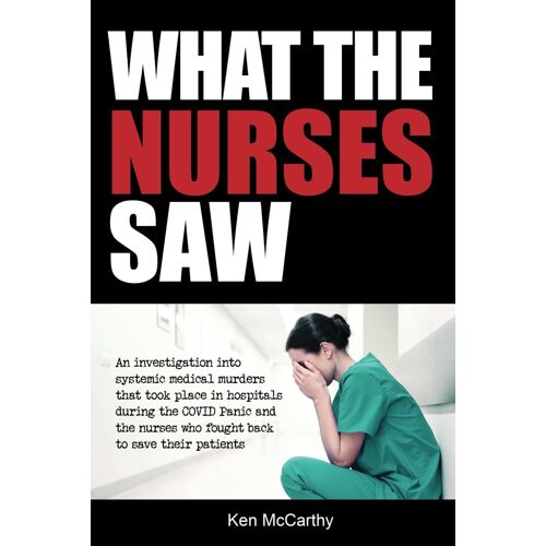 What The Nurses Saw: An Investigation Into Systemic Medical Murders That Took Place In Hospitals During The Covid Panic And The Nurses Who Fought Back ... Their Patients (Medical System Corruption)