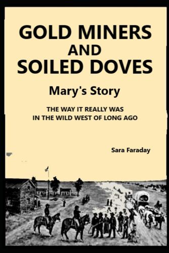 Gold Miners And Soiled Doves Mary's Story: The Way It Really Was, In The Wild West Of Long Ago
