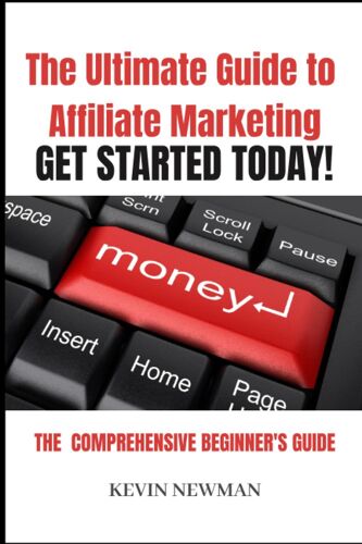 The Ultimate Guide To Affiliate Marketing: The Comprehensive Beginner's Guide