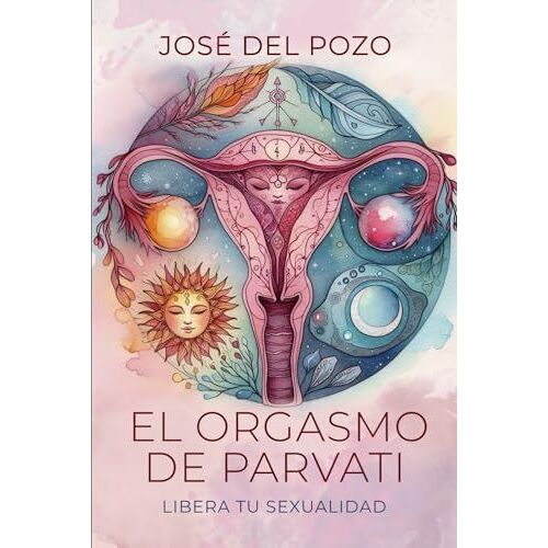 El Orgasmo De Parvati: Libera Tu Sexualidad