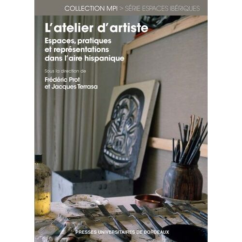 L'atelier D'artiste - Espaces, Pratiques Et Représentations Dans L'aire Hispanique
