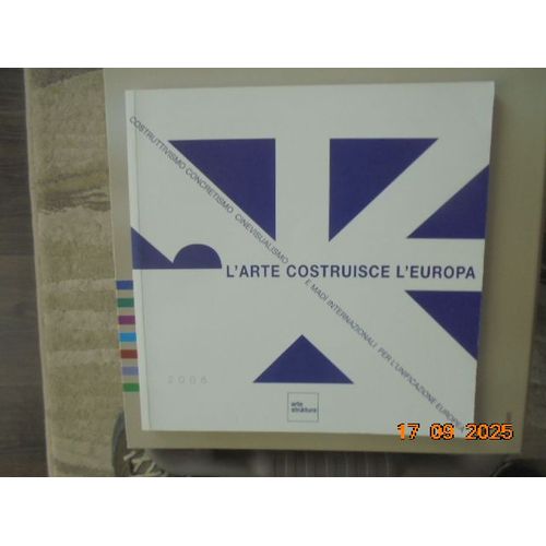 L'Art Costruisce L'Europa : Costruttivismo Concretismo Cinevisualismo E Madi Internazionali Per L'Unificazione Europea