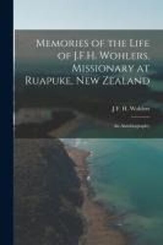 Memories Of The Life Of J.F.H. Wohlers, Missionary At Ruapuke, New Zealand: An Autobiography