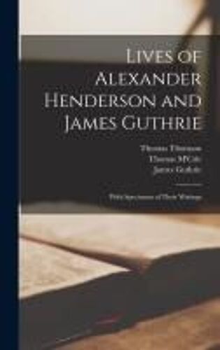 Lives Of Alexander Henderson And James Guthrie: With Specimens Of Their Writings
