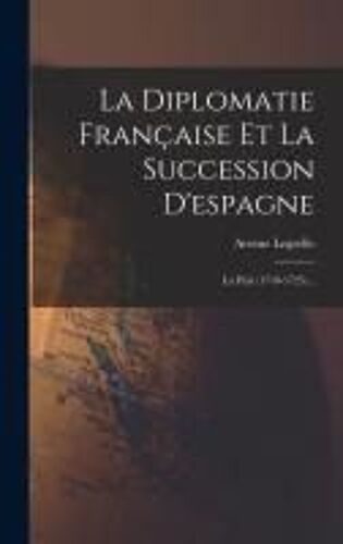 La Diplomatie Française Et La Succession D'espagne