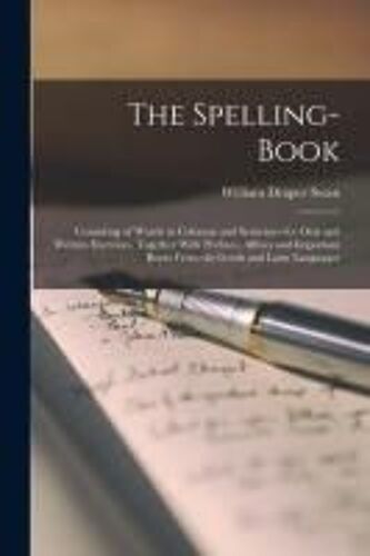The Spelling-Book: Consisting Of Words In Columns And Sentences For Oral And Written Exercises, Together With Prefixes, Affixes And Impor