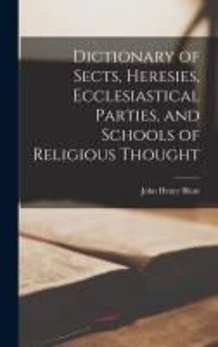 Dictionary Of Sects, Heresies, Ecclesiastical Parties, And Schools Of Religious Thought