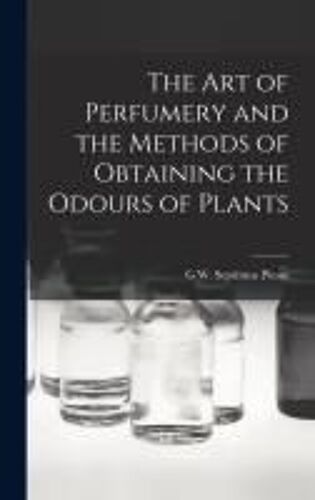 The Art Of Perfumery And The Methods Of Obtaining The Odours Of Plants