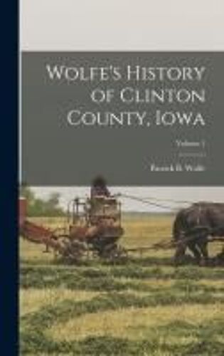 Wolfe's History Of Clinton County, Iowa; Volume 1