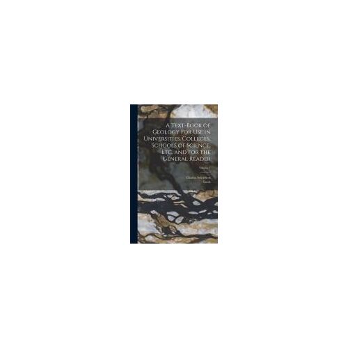 A Text-Book Of Geology For Use In Universities, Colleges, Schools Of Science, Etc. And For The General Reader; Volume 1