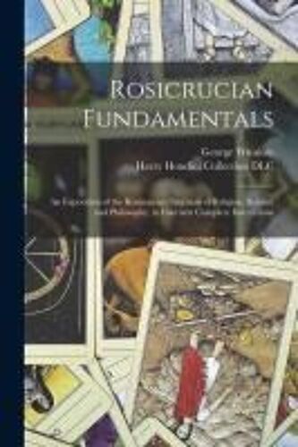 Rosicrucian Fundamentals: An Exposition Of The Rosicrucian Synthesis Of Religion, Science And Philosophy, In Fourteen Complete Instructions