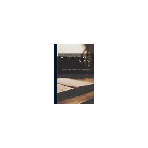 Will Christ Come Again?: An Exposure Of The Foolishness, Fallacies, And Falsehoods Of Shailer Mathews