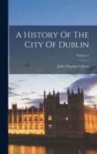 A History Of The City Of Dublin; Volume 1